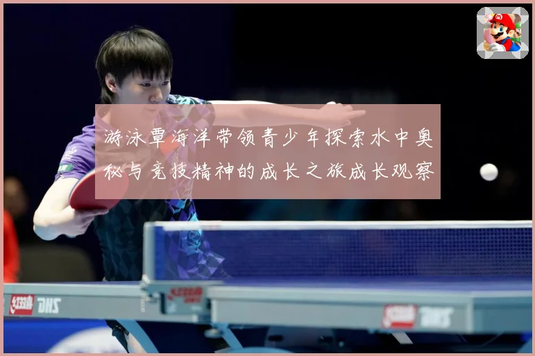 游泳覃海洋带领青少年探索水中奥秘与竞技精神的成长之旅成长观察：最新赛事动态与深度分析