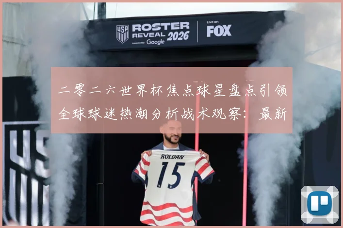 二零二六世界杯焦点球星盘点引领全球球迷热潮分析战术观察：最新赛事动态与深度分析