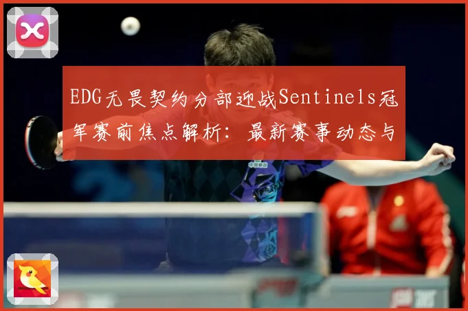 EDG无畏契约分部迎战Sentinels冠军赛前焦点解析：最新赛事动态与深度分析
