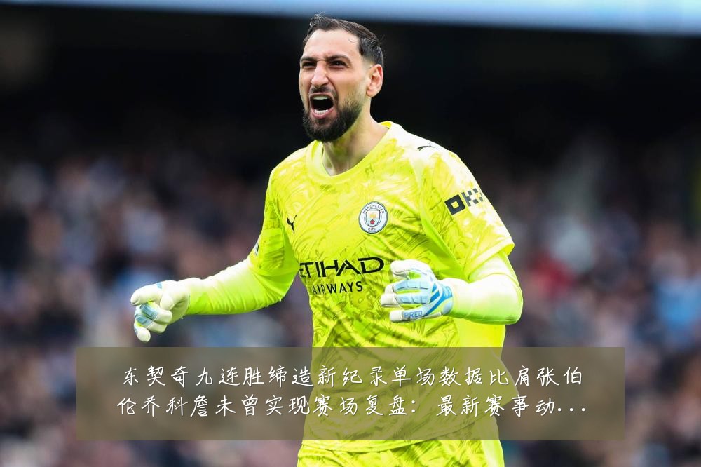东契奇九连胜缔造新纪录单场数据比肩张伯伦乔科詹未曾实现赛场复盘：最新赛事动态与深度分析