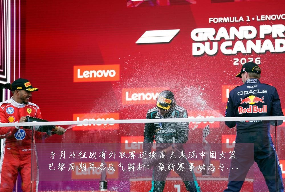 李月汝征战海外联赛连续高光表现中国女篮巴黎周期再添底气解析:最新赛事动态与深度分析