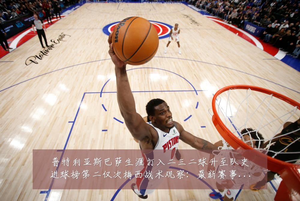 普特利亚斯巴萨生涯打入二三二球升至队史进球榜第二仅次梅西战术观察：最新赛事动态与深度分析