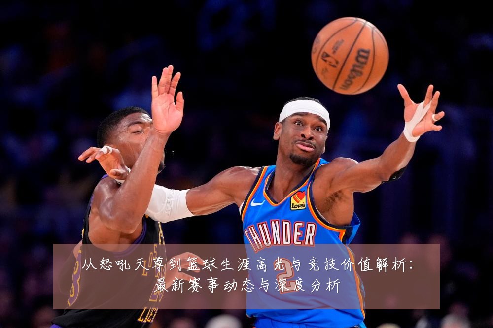 从怒吼天尊到篮球生涯高光与竞技价值解析：最新赛事动态与深度分析