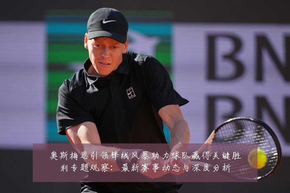 奥斯梅恩引领锋线风暴助力球队赢得关键胜利专题观察:最新赛事动态与深度分析