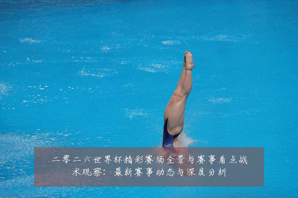 二零二六世界杯精彩赛场全景与赛事看点战术观察：最新赛事动态与深度分析